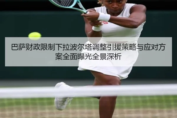 巴萨财政限制下拉波尔塔调整引援策略与应对方案全面曝光全景深析