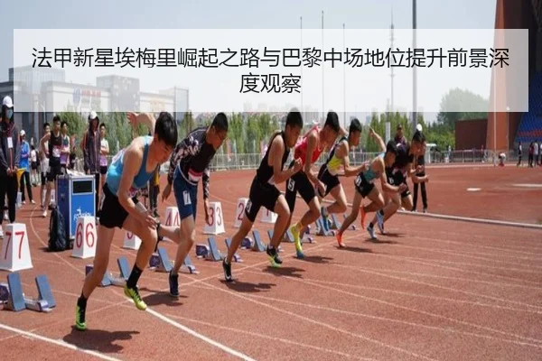 法甲新星埃梅里崛起之路与巴黎中场地位提升前景深度观察