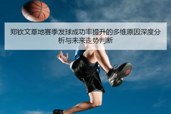 郑钦文草地赛季发球成功率提升的多维原因深度分析与未来走势判断