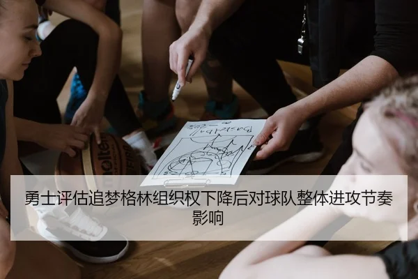 勇士评估追梦格林组织权下降后对球队整体进攻节奏影响